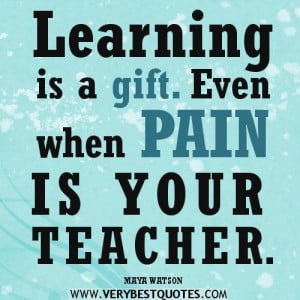 Learning quotes pain quotes learning is a gift. even when pain is your ...