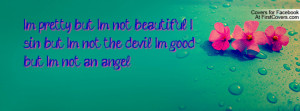 ... not beautiful. I sin, but I'm not the devil. I'm good, but I'm not