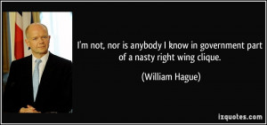 ... know in government part of a nasty right wing clique. - William Hague