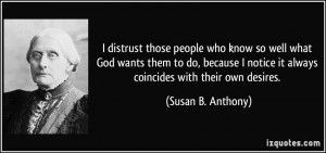 ... notice it always coincides with their own desires. - Susan B. Anthony