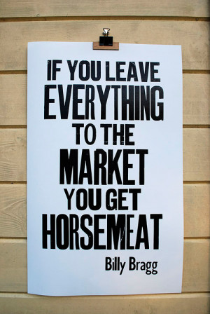 ... If you leave everything to the market you get horsemeat, Billy Bragg