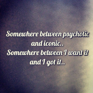 ... psychotic and iconic. Somewhere between I want it and I got it. #quote