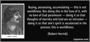 Buying, possessing, accumulating — this is not worldliness. But ...