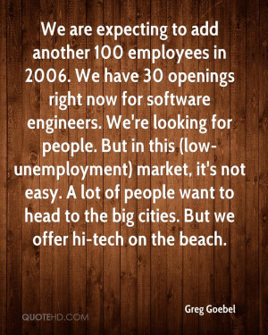 We are expecting to add another 100 employees in 2006. We have 30 ...