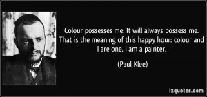 Colour possesses me. It will always possess me. That is the meaning of ...