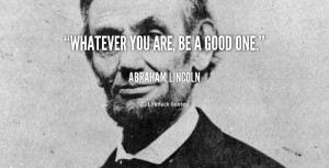 quote-Abraham-Lincoln-whatever-you-are-be-a-good-one-40968.png