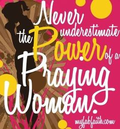 Never underestimate the power of a praying woman. More