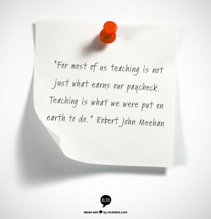 ... . Teaching is what we were put on earth to do.