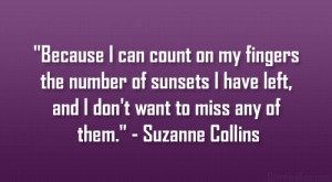 ... left, and I don’t want to miss any of them.” – Suzanne Collins