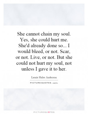 She cannot chain my soul. Yes, she could hurt me. She'd already done ...