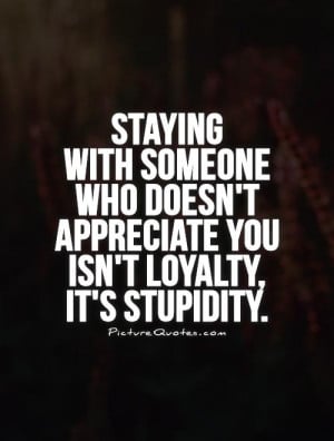 Staying with someone who doesn't appreciate you isn't loyalty, it's ...