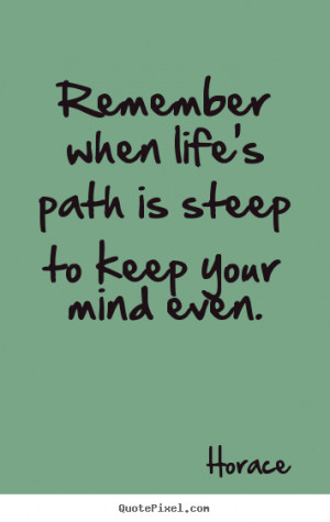 Horace picture sayings - Remember when life's path is steep to keep ...