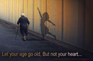 Growing Old quotes and sayings - Let your age go old, but not your ...