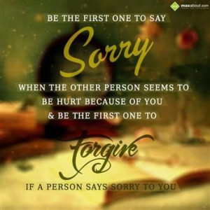 Be the first one to say sorry, when the other person seems to be hurt ...