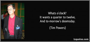 ... It wants a quarter to twelve, And to-morrow's doomsday. - Tim Powers