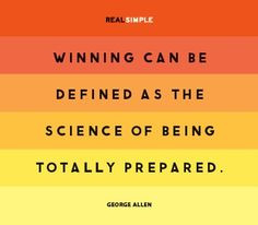 Winning is the science of being totally prepared.