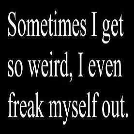 freak myself out quote