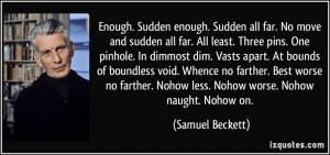 ... . Nohow less. Nohow worse. Nohow naught. Nohow on. - Samuel Beckett