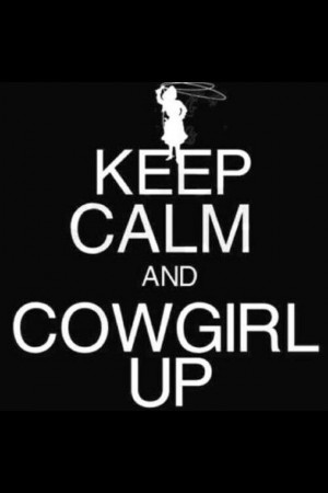 Keep calm and cowgirl up!