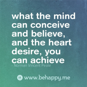 ... believe, and the heart desire, you can achieve' -Norman Vincent Peale