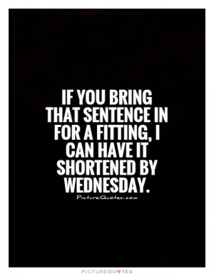 for a fitting I can have it shortened by Wednesday Picture Quote 1