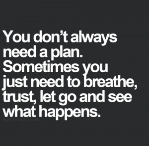 You don't always need a plan. Sometimes youjust need to breather ...