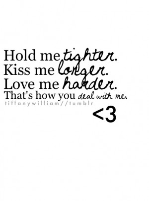 Hold me tighter, kiss me longer, love me harder
