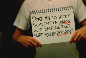 ... try to hurt someone on purpose just because they hurt you by accident