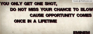 ... your chance to blow 'cause opportunity comes once in a lifetime Eminem