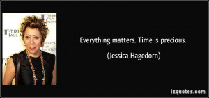 Everything matters. Time is precious. - Jessica Hagedorn