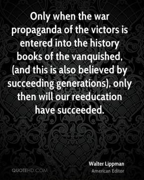 Walter Lippman - Only when the war propaganda of the victors is ...