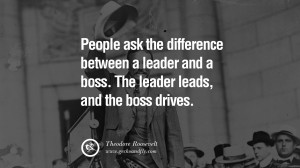 People ask the difference between a leader and a boss. The leader ...