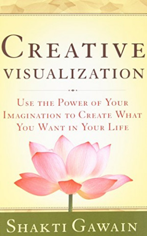 Visualization: Use the Power of Your Imagination to Create What You ...