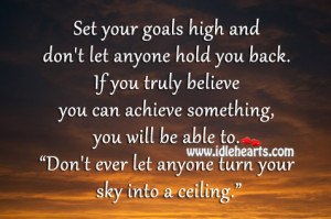 Set your goals high and don’t let anyone hold you back. If you truly ...