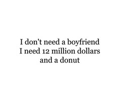 Don't need a boyfriend, i need 12 million dollars and a donut ...