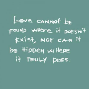 Love cannot be found where it doesnt exist nor can it be hidden where ...