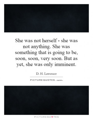 ... soon, very soon. But as yet, she was only imminent. Picture Quote #1