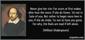 give her o'er; For scorn at first makes after-love the more. If she ...