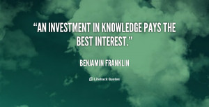 An investment in knowledge pays the best interest.”