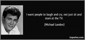 want people to laugh and cry, not just sit and stare at the TV ...