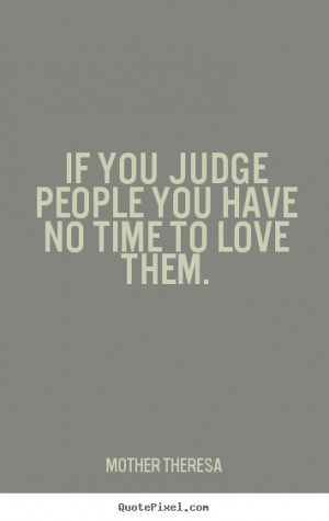 If You Judge People You Have No Time To Love Them Quote Image