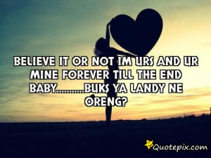 Believe it or not im urs and ur mine forever till the end baby ...