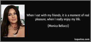 When I eat with my friends, it is a moment of real pleasure, when I ...