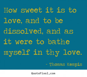 ... love, and to be dissolved, and as it were.. Thomas Kempis love quotes