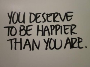 You deserve to be happier than you are inspirational quote