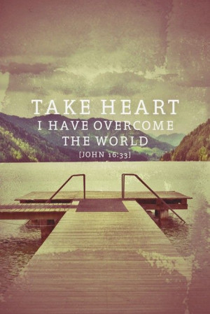 Take heart, I have overcome the world.