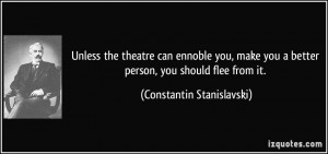 Unless the theatre can ennoble you, make you a better person, you ...