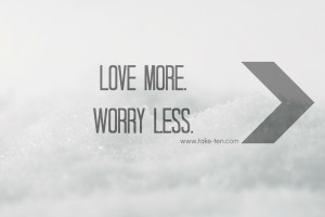 Love more, Worry less. | TakeTen Daily Positive Quotes