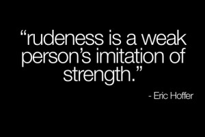 Rudeness Is A Weak Person’s Imitation Of Strength