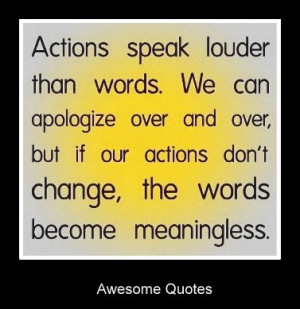 Actions speak louder than words. We can apologize over and over, but ...